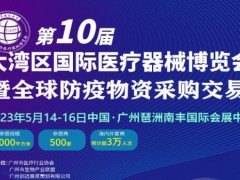 2023第10屆大灣區國際醫療器械博覽會(huì )暨全球防疫物資采購交易會(huì )